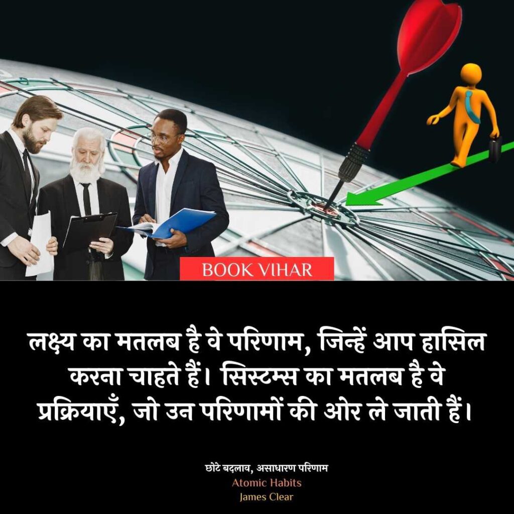 Insight from Atomic Habit: "लक्ष्य का मतलब है वे परिणाम, जिन्हें आप हासिल करना चाहते हैं। सिस्टम्स का मतलब है वे प्रक्रियाएँ, जो उन परिणामों की ओर ले जाती हैं।"
