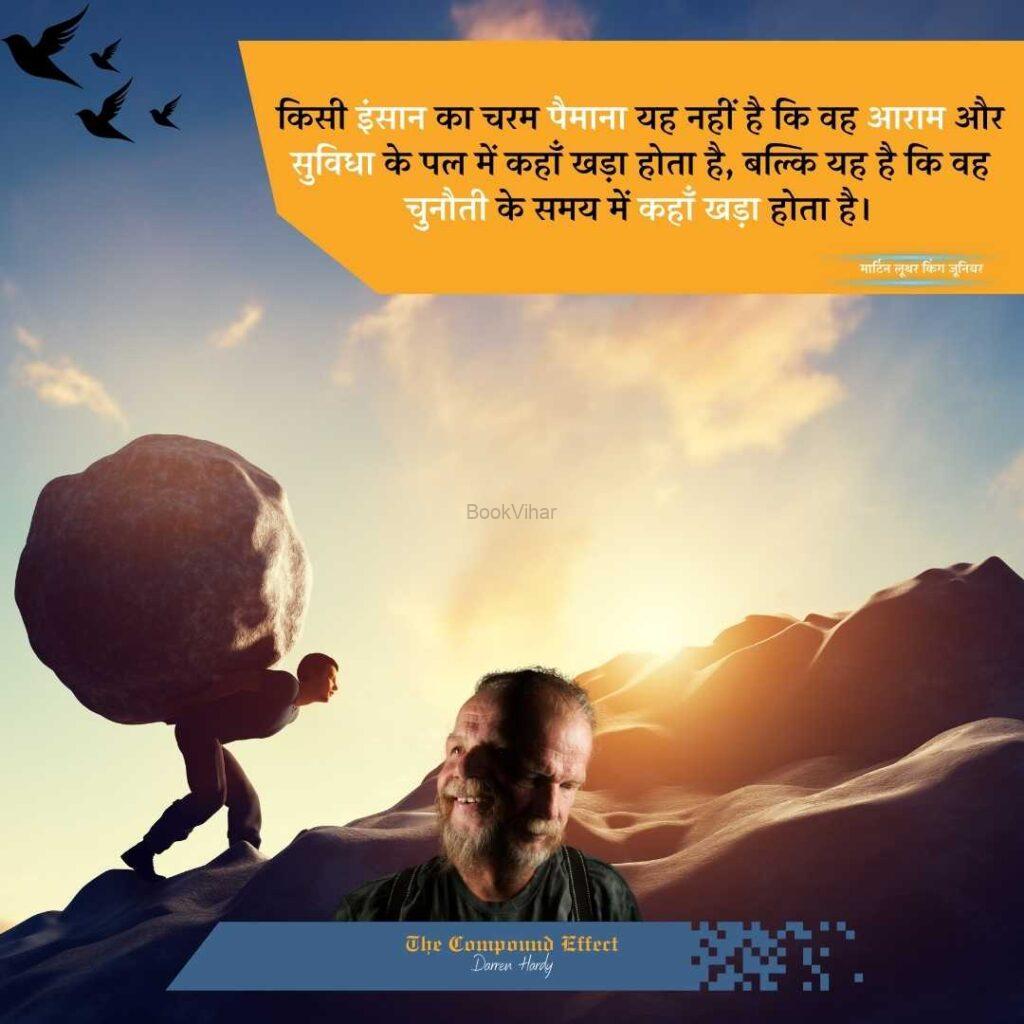 Quote from The compound Effect: “किसी इंसान का चरम पैमाना यह नहीं है कि वह आराम और सुविधा के पल में कहाँ खड़ा होता है, बल्कि यह है कि वह चुनौती के समय में कहाँ खड़ा होता है।”