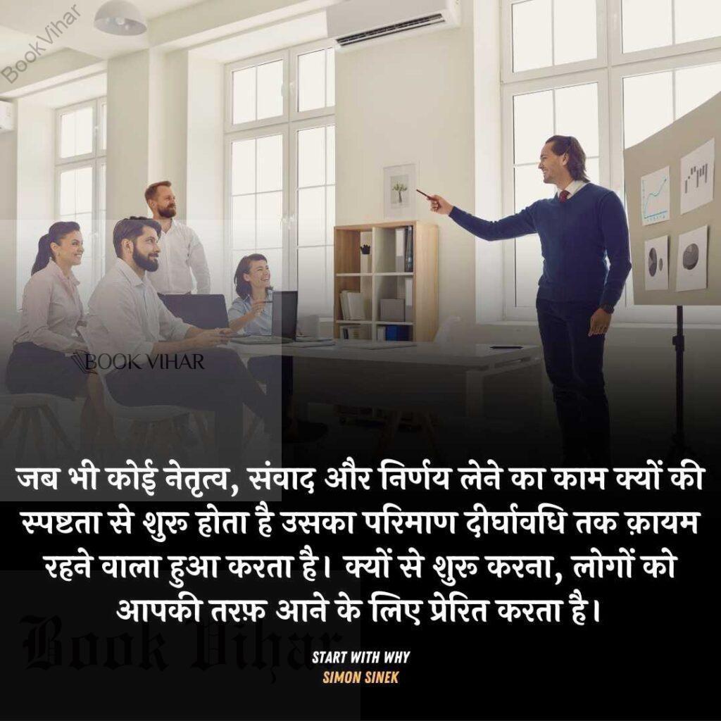 Quote from the book START WITH WHY: "जब भी कोई नेतृत्व, संवाद और निर्णय लेने का काम क्यों की स्पष्टता से शुरू होता है उसका परिमाण दीर्घावधि तक क़ायम रहने वाला हुआ करता है। क्यों से शुरू करना, लोगों को आपकी तरफ़ आने के लिए प्रेरित करता है।"