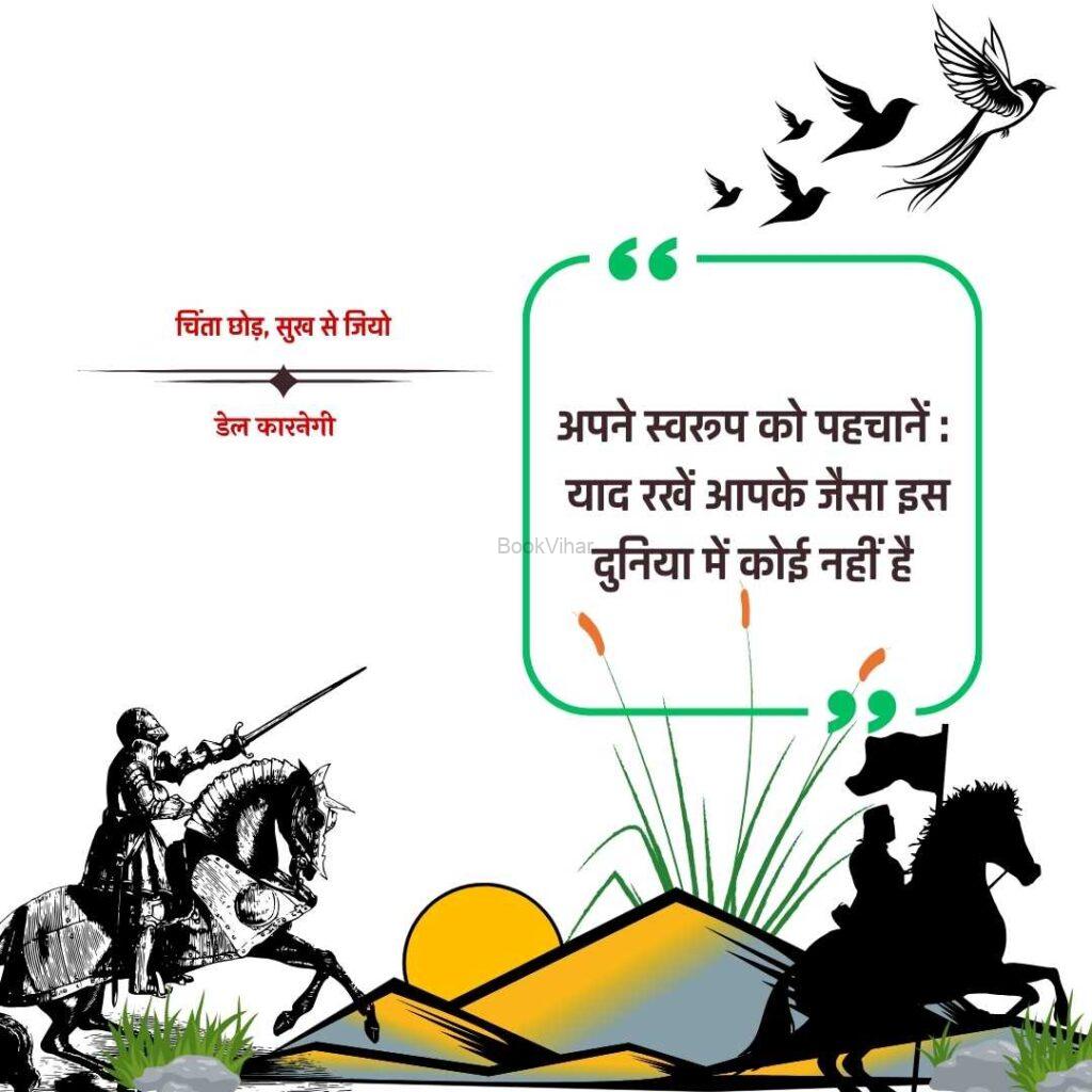 Quote from the book Stop Worrying and start living: “अपने स्वरूप को पहचानें : याद रखें आपके जैसा इस दुनिया में कोई नहीं है”