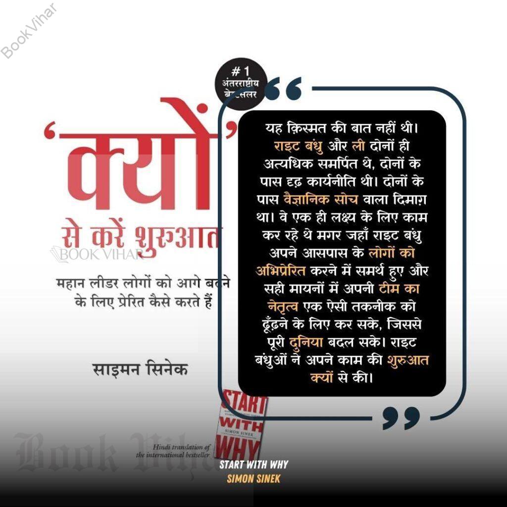 Quote from the book Start With WHY: "यह क़िस्मत की बात नहीं थी। राइट बंधु और ली दोनों ही अत्यधिक समर्पित थे, दोनों के पास दृढ़ कार्यनीति थी। दोनों के पास वैज्ञानिक सोच वाला दिमाग़ था। वे एक ही लक्ष्य के लिए काम कर रहे थे मगर जहाँ राइट बंधु अपने आसपास के लोगों को अभिप्रेरित करने में समर्थ हुए और सही मायनों में अपनी टीम का नेतृत्व एक ऐसी तकनीक को ढूँढ़ने के लिए कर सके, जिससे पूरी दुनिया बदल सके। राइट बंधुओं ने अपने काम की शुरुआत क्यों से की।"