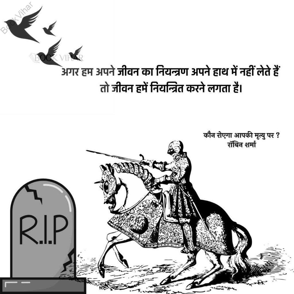 Quote from the book Who will cry when you Die: "अगर हम अपने जीवन का नियन्त्रण अपने हाथ में नहीं लेते हैं तो जीवन हमें नियन्त्रित करने लगता है।"
