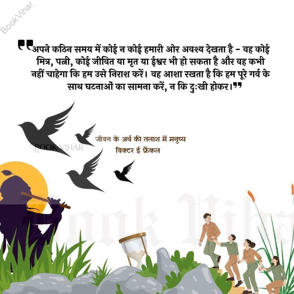 Thought of Viktor Frankl: "अपने कठिन समय में कोई न कोई हमारी ओर अवश्य देखता है - वह कोई मित्र, पत्नी, कोई जीवित या मृत या ईश्वर भी हो सकता है और वह कभी नहीं चाहेगा कि हम उसे निराश करें। वह आशा रखता है कि हम पूरे गर्व के साथ घटनाओं का सामना करें, न कि दुःखी होकर, यह जानते हुए कि हमें कैसे मरना चाहते हैं।"