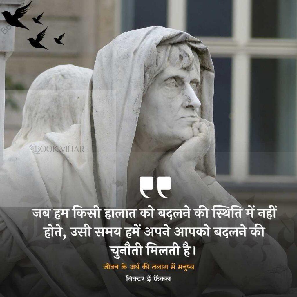 Thought of Viktor Frankl: "जब हम किसी हालात को बदलने की स्थिति में नहीं होते, उसी समय हमें अपने आपको बदलने की चुनौती मिलती है।"