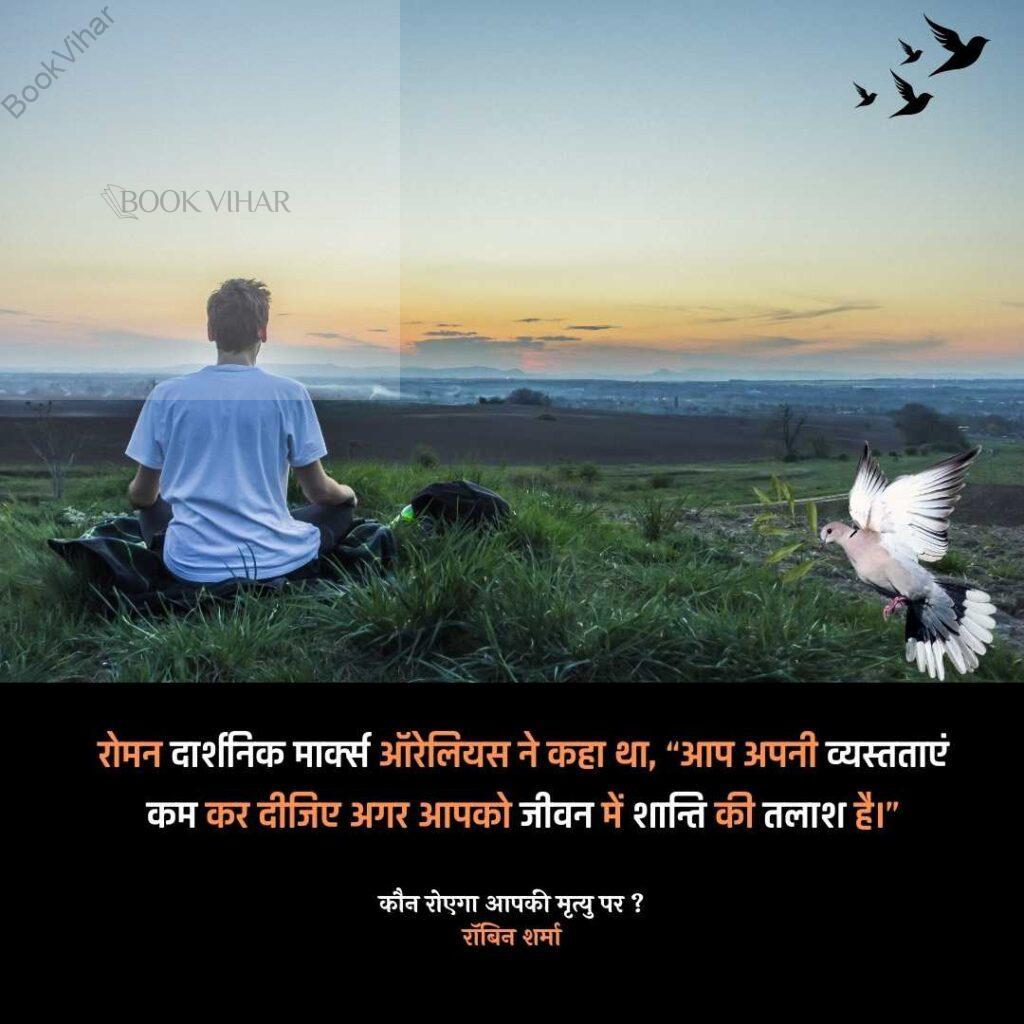 Quote from the book Who will cry when you Die: "रोमन दार्शनिक मार्क्स ऑरेलियस ने कहा था, “आप अपनी व्यस्तताएं कम कर दीजिए अगर आपको जीवन में शान्ति की तलाश है।"
