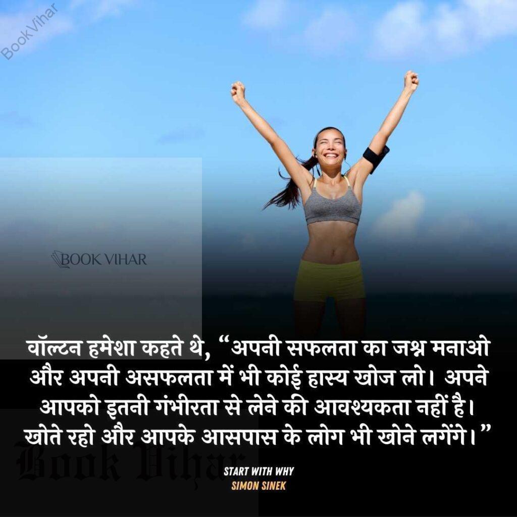 Quote from the book START WITH WHY: "वॉल्टन हमेशा कहते थे, “अपनी सफलता का जश्न मनाओ और अपनी असफलता में भी कोई हास्य खोज लो। अपने आपको इतनी गंभीरता से लेने की आवश्यकता नहीं है। खोते रहो और आपके आसपास के लोग भी खोने लगेंगे।"