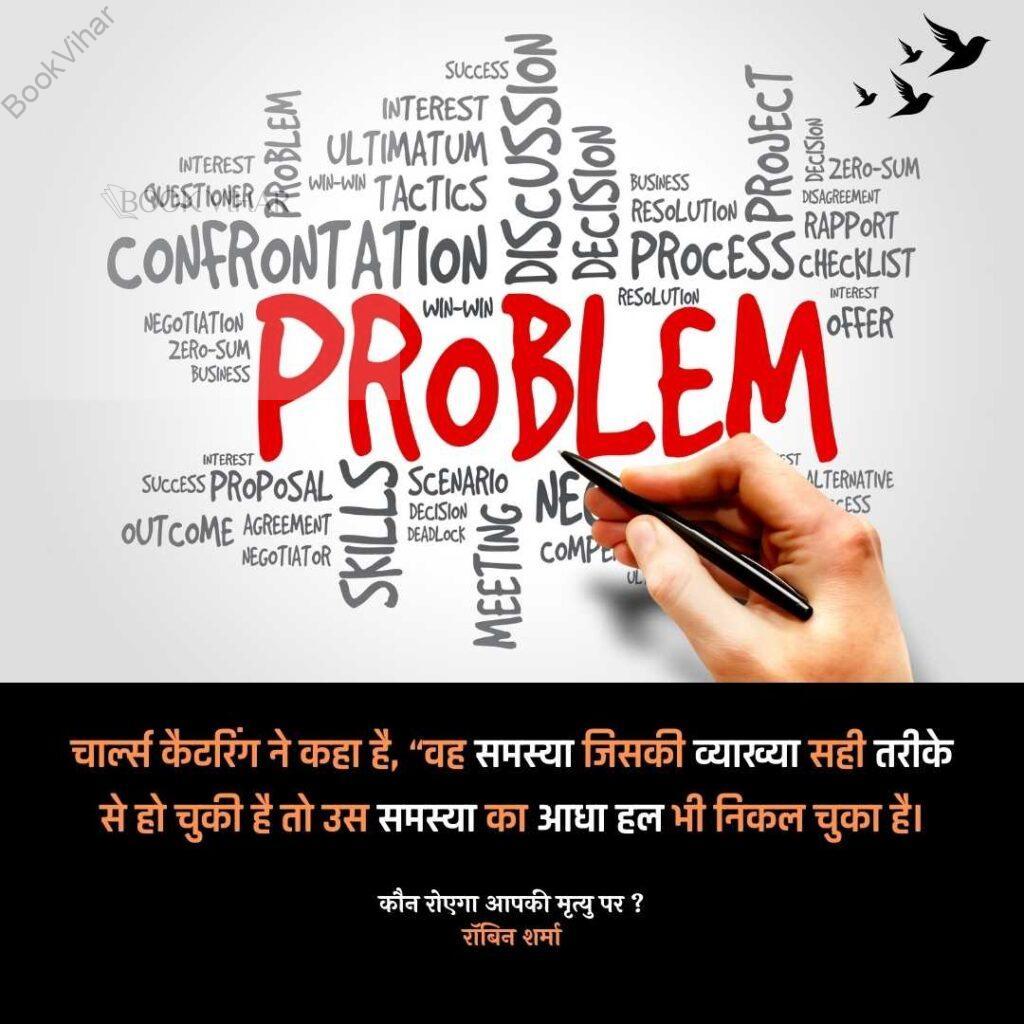 Quote from the book Who will cry when you Die: "चार्ल्स कैटरिंग ने कहा है, “वह समस्या जिसकी व्याख्या सही तरीके से हो चुकी है तो उस समस्या का आधा हल भी निकल चुका है।"
