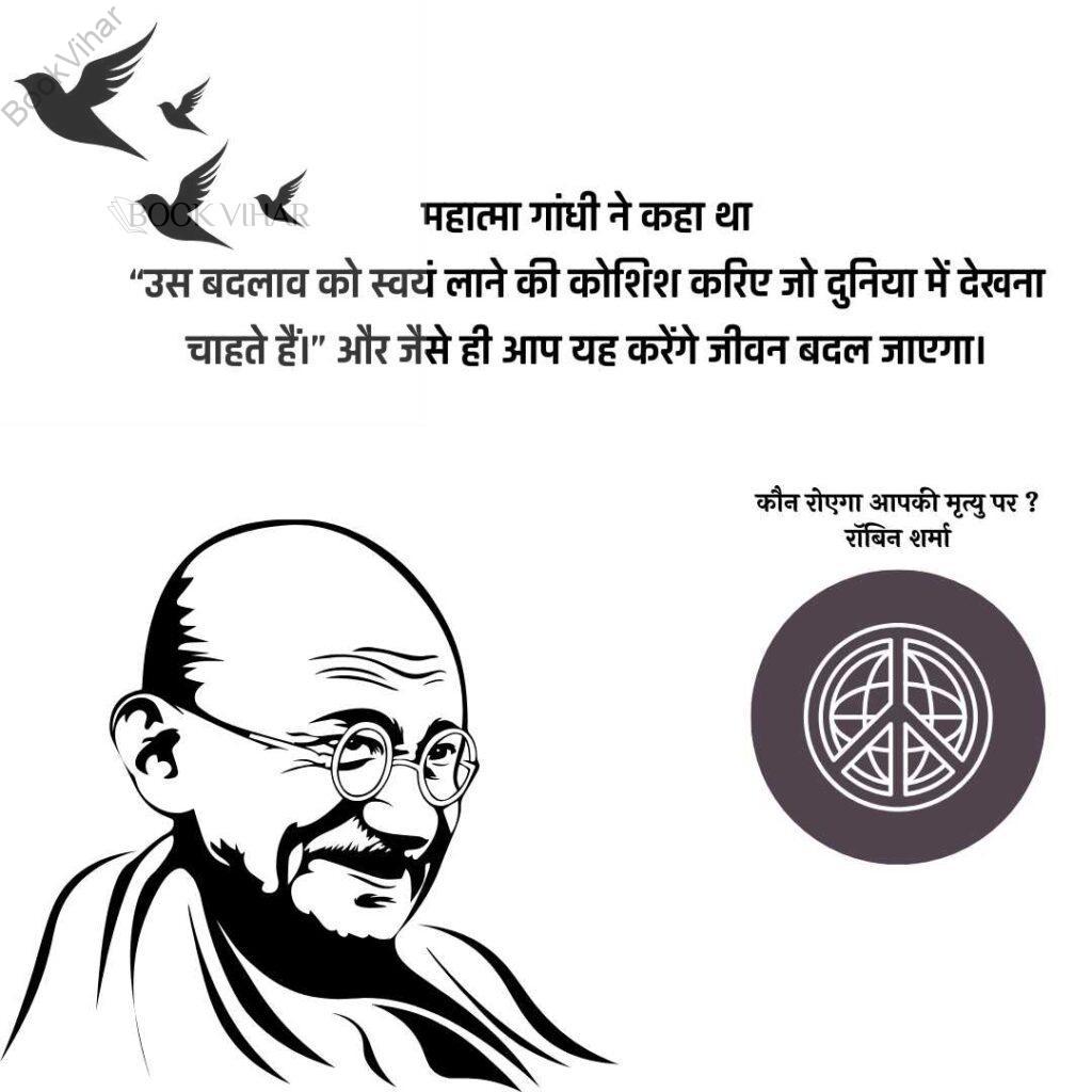 Quote from the book Who will cry when you Die: " महात्मा गांधी ने कहा था “उस बदलाव को स्वयं लाने की कोशिश करिए जो दुनिया में देखना चाहते हैं।” और जैसे ही आप यह करेंगे जीवन बदल जाएगा।"
