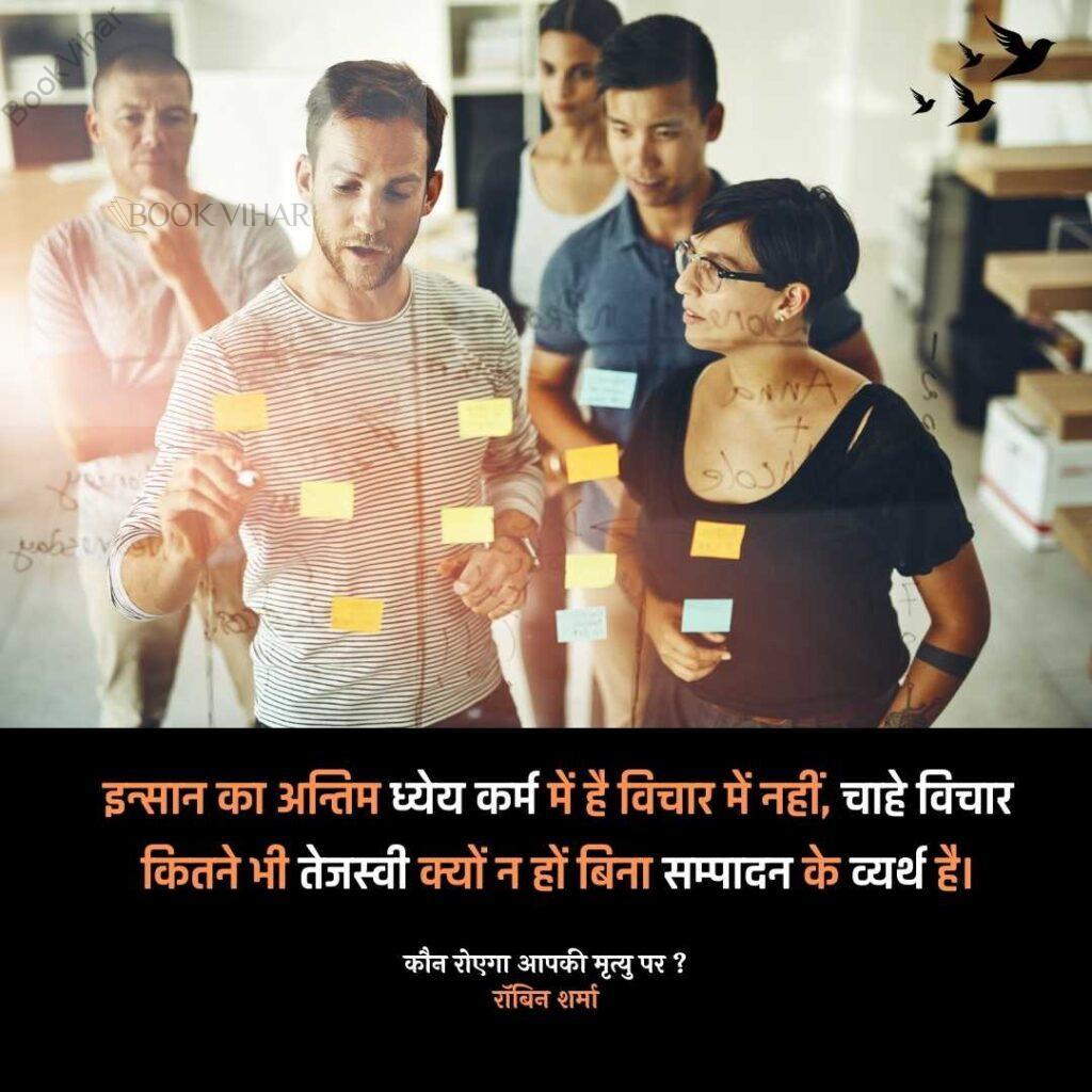 Quote from the book Who will cry when you Die: "इन्सान का अन्तिम ध्येय कर्म में है विचार में नहीं, चाहे विचार कितने भी तेजस्वी क्यों न हों बिना सम्पादन के व्यर्थ है।” छोटे कार्य हमेशा बड़े इरादों से बेहतर होते हैं।” 
