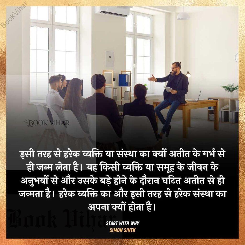 Thought of Simon Sinek: "इसी तरह से हरेक व्यक्ति या संस्था का क्यों अतीत के गर्भ से ही जन्म लेता है। यह किसी व्यक्ति या समूह के जीवन के अनुभवों से और उसके बड़े होने के दौरान घटित अतीत से ही जन्मता है। हरेक व्यक्ति का और इसी तरह से हरेक संस्था का अपना क्यों होता है।"