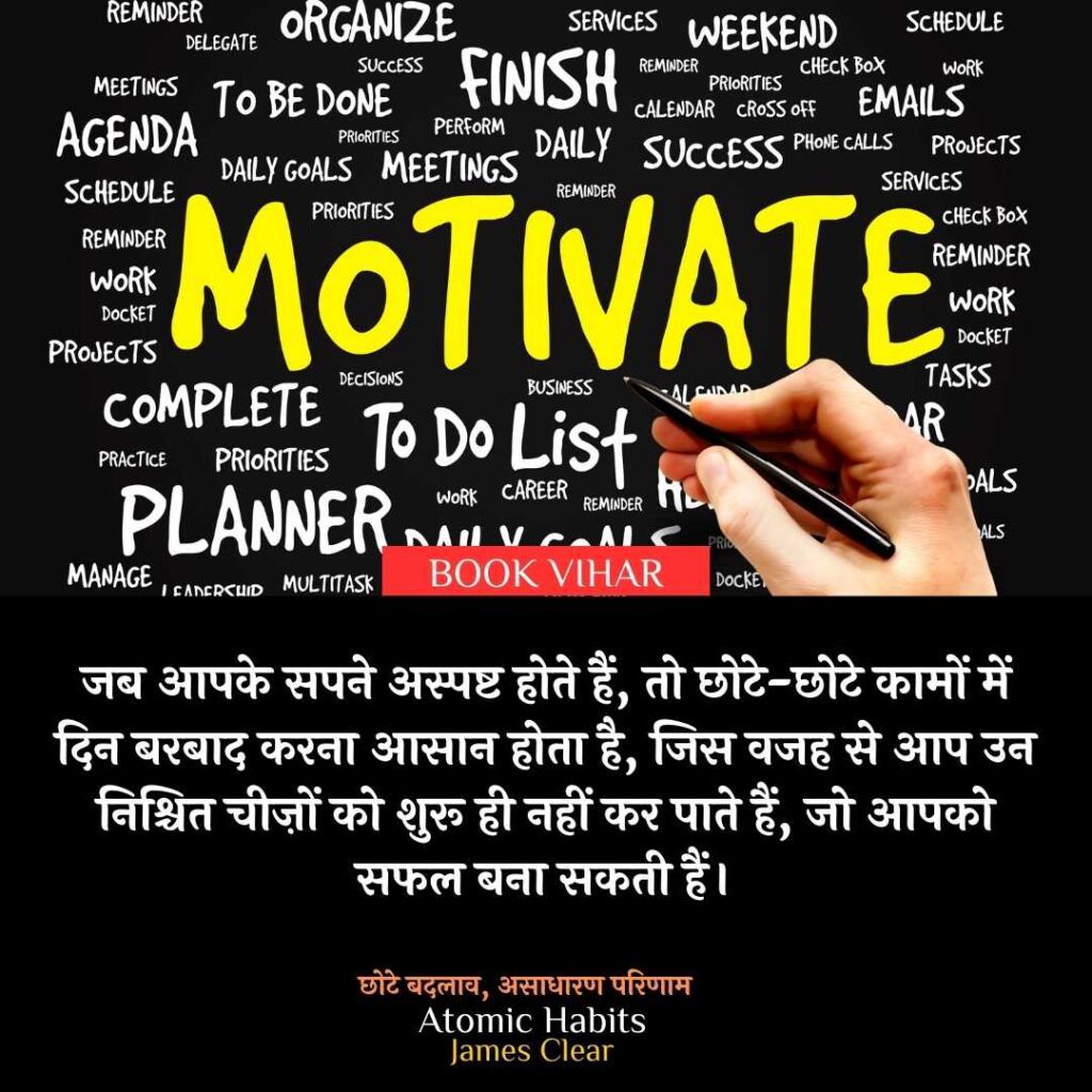 Thought of James Clear: "जब आपके सपने अस्पष्ट होते हैं, तो छोटे-छोटे कामों में दिन बरबाद करना आसान होता है, जिस वजह से आप उन निश्चित चीज़ों को शुरू ही नहीं कर पाते हैं, जो आपको सफल बना सकती हैं।”