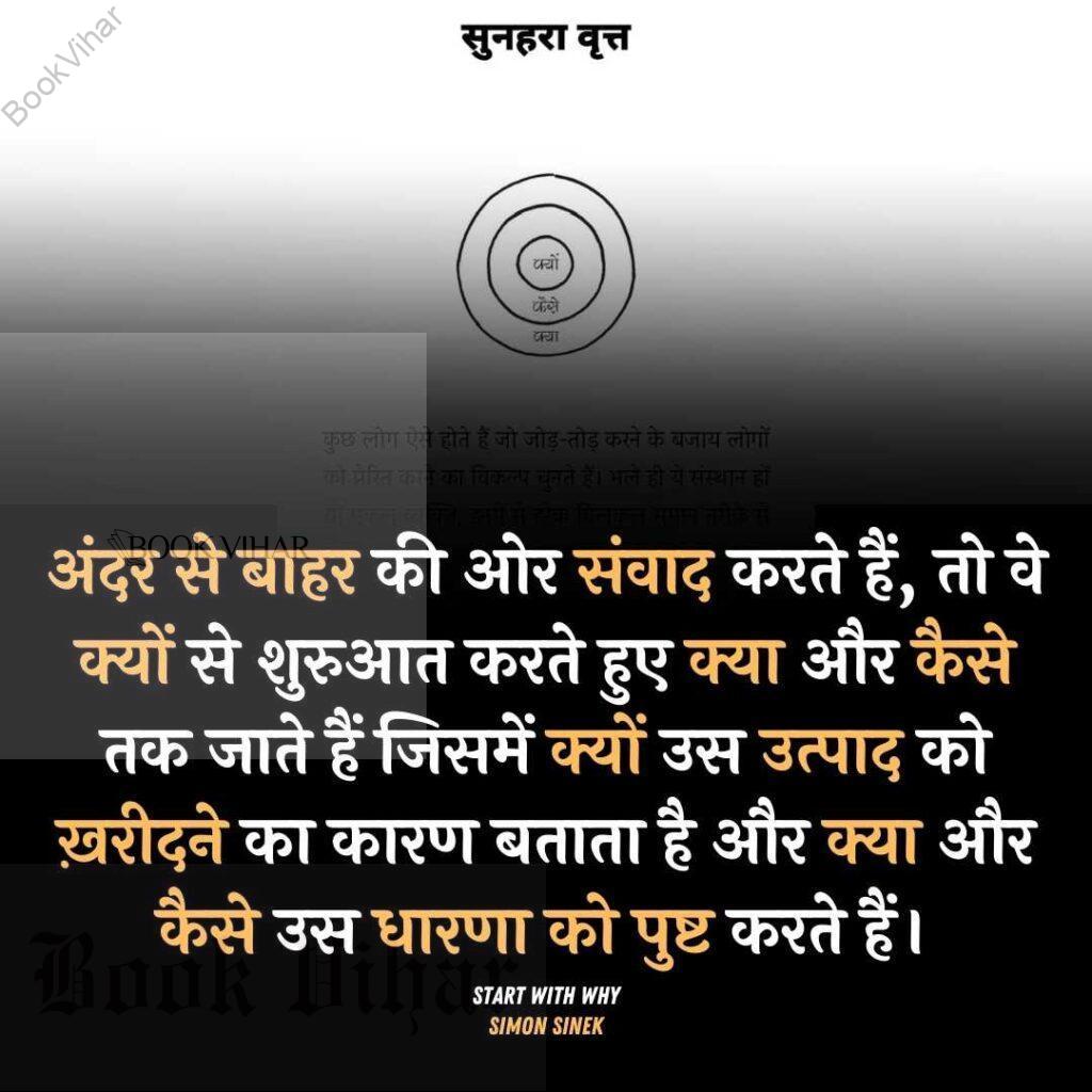 Quote from the book START WITH WHY: "जब वे अंदर से बाहर की ओर संवाद करते हैं, तो वे क्यों से शुरुआत करते हुए क्या और कैसे तक जाते हैं जिसमें क्यों उस उत्पाद को ख़रीदने का कारण बताता है और क्या और कैसे उस धारणा को पुष्ट करते हैं।"