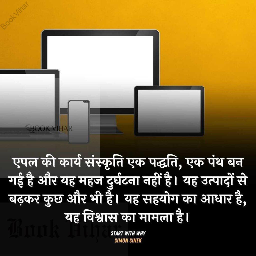 Quote from the book START WITH WHY: "एपल की कार्य संस्कृति एक पद्धति, एक पंथ बन गई है और यह महज दुर्घटना नहीं है। यह उत्पादों से बढ़कर कुछ और भी है। यह सहयोग का आधार है, यह विश्वास का मामला है।"