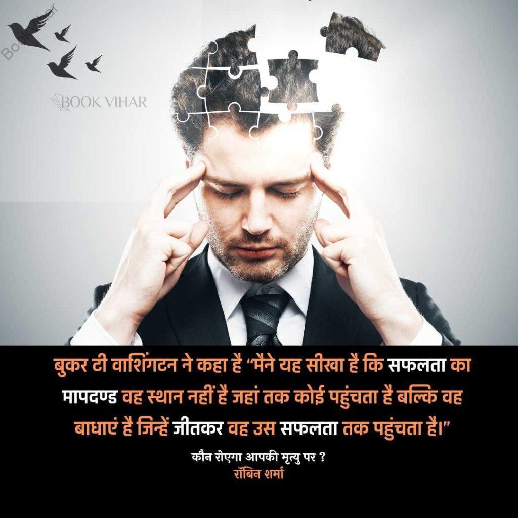 Quote from the book Who will cry when you Die: "बुकर टी वाशिंगटन ने कहा है “मैने यह सीखा है कि सफलता का मापदण्ड वह स्थान नहीं है जहां तक कोई पहुंचता है बल्कि वह बाधाएं है जिन्हें जीतकर वह उस सफलता तक पहुंचता है।"
