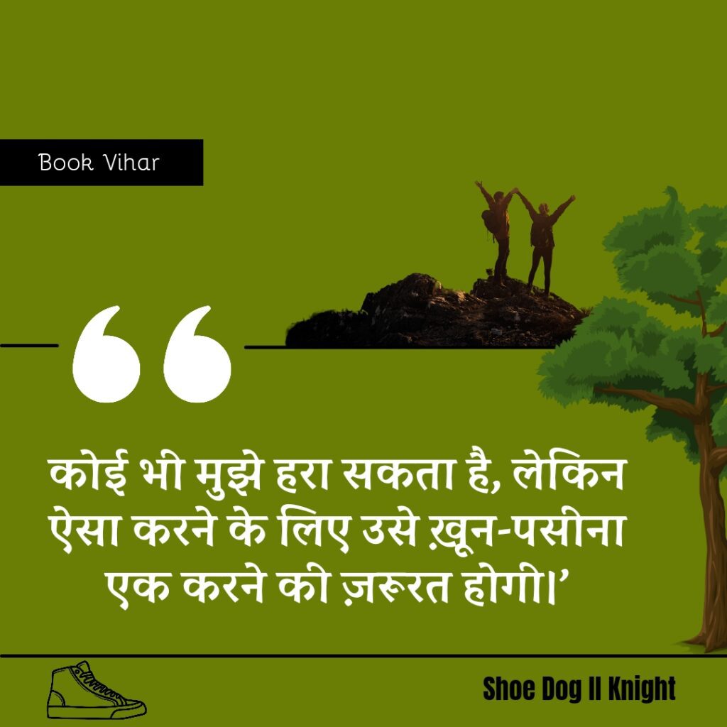 Best statement from the Book Shoe Dog "कोई भी मुझे हरा सकता है, लेकिन ऐसा करने के लिए उसे ख़ून-पसीना एक करने की ज़रूरत होगी।"