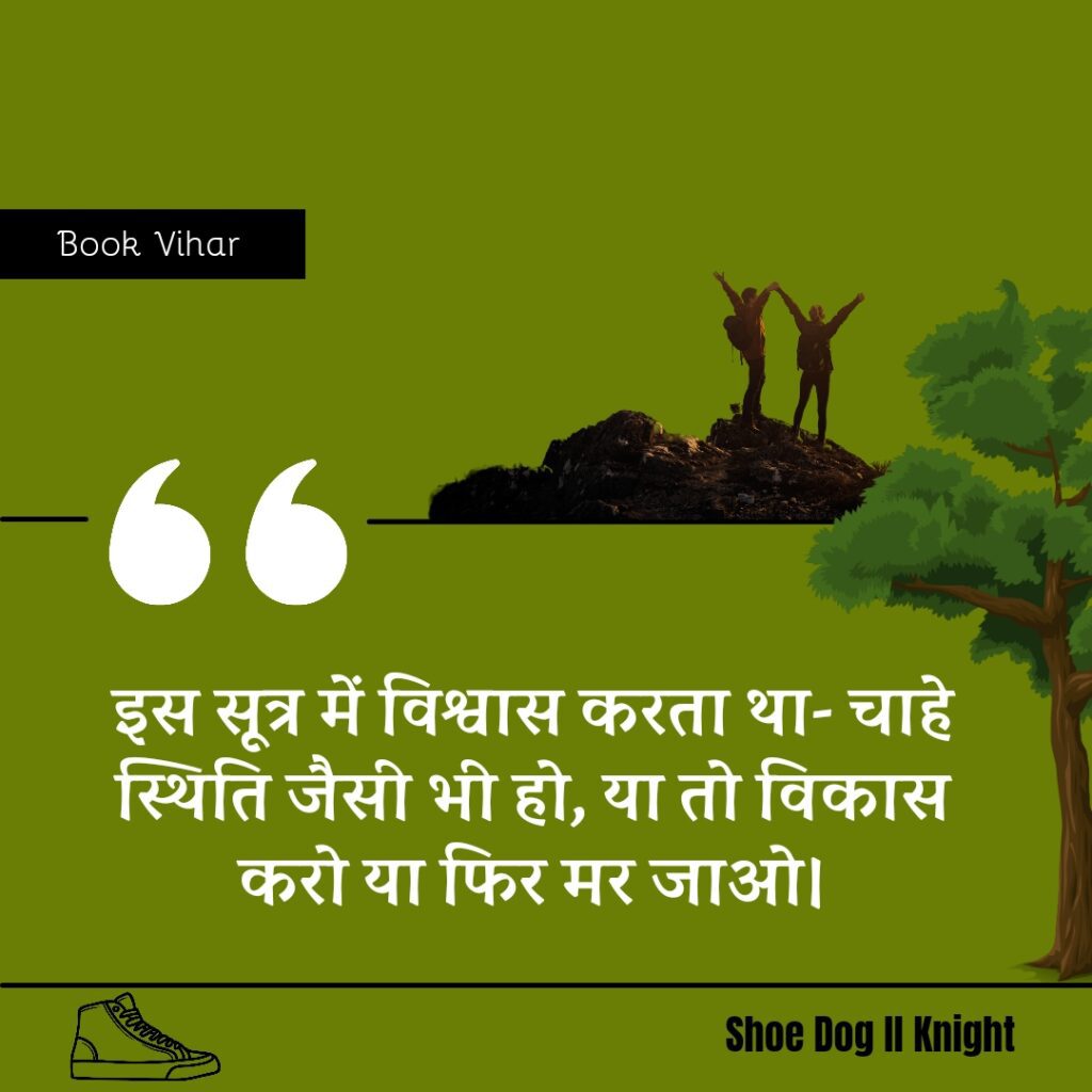 Best statement from the Book Shoe Dog "इस सूत्र में विश्वास करता था- चाहे स्थिति जैसी भी हो, या तो विकास करो या फिर मर जाओ।"