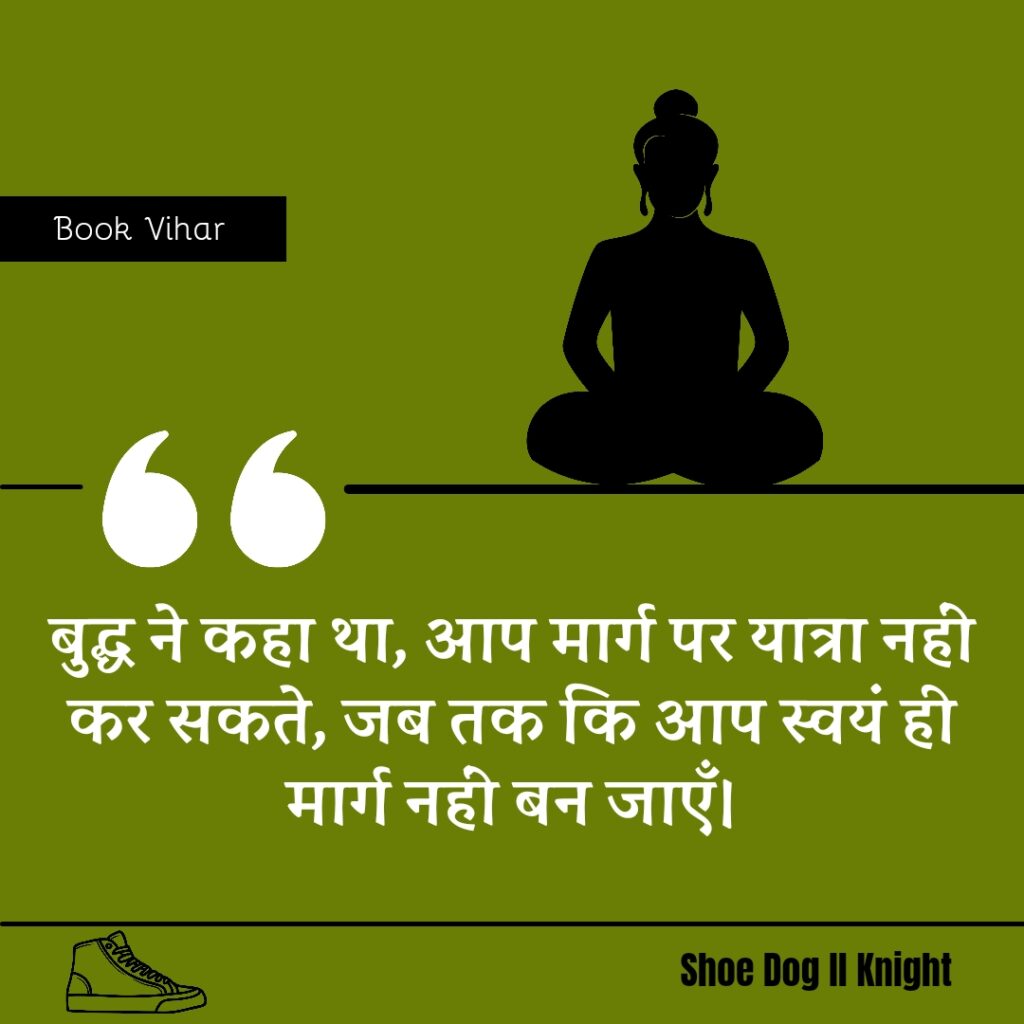 Best Motivational quote from Book Shoe Dog "बुद्ध ने कहा था, आप मार्ग पर यात्रा नहीं कर सकते, जब तक कि आप स्वयं ही मार्ग नहीं बन जाएँ।"