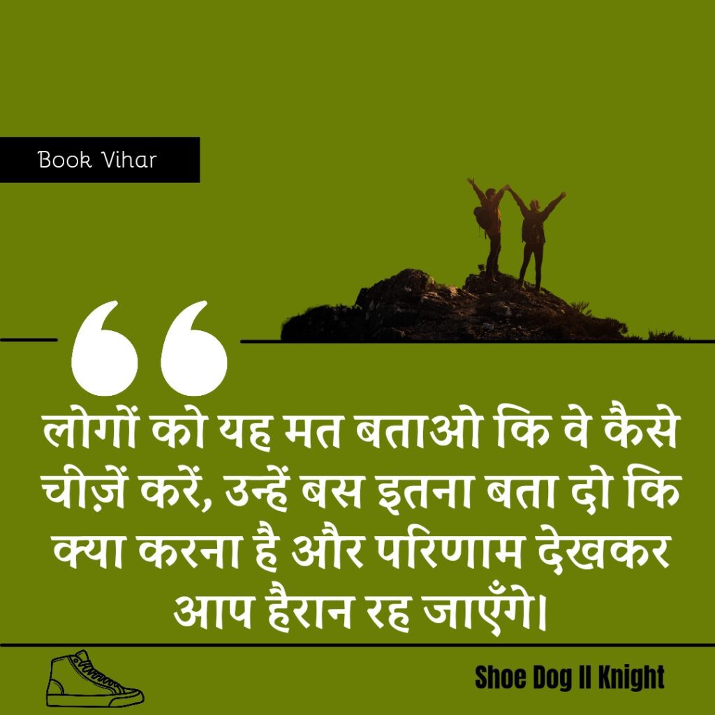 Best Motivational quote from the Book Shoe Dog "लोगों को यह मत बताओ कि वे कैसे चीज़ें करें, उन्हें बस इतना बता दो कि क्या करना है और परिणाम देखकर आप हैरान रह जाएँगे।"