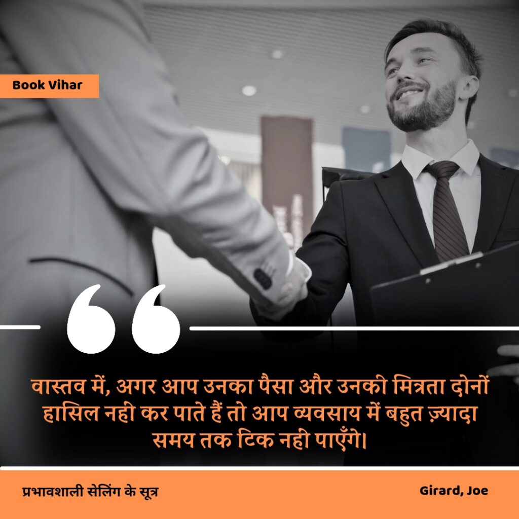 Best motivational quote from the book How to sell anything to anybody"वास्तव में, अगर आप उनका पैसा और उनकी मित्रता दोनों हासिल नहीं कर पाते हैं तो आप व्यवसाय में बहुत ज़्यादा समय तक टिक नहीं पाएँगे।"