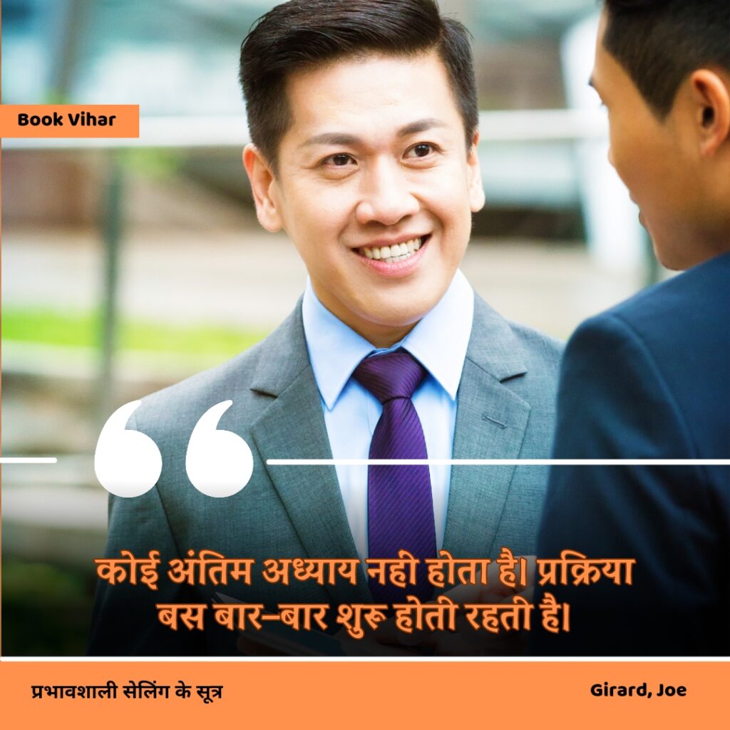 Best motivational quote from the book How to sell anything to anybody"कोई अंतिम अध्याय नहीं होता है। प्रक्रिया बस बार–बार शुरू होती रहती है।"
